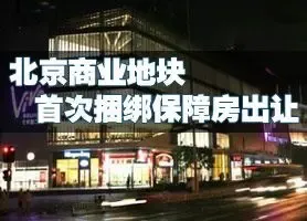 北京商业地块首次捆绑保障房出让 成交总额高达71亿元