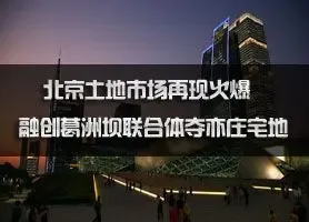 北京土地再现火爆  融创葛洲坝联合体夺亦庄宅地