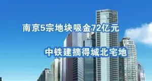 南京5宗地块吸金72亿元 中铁建摘得城北宅地