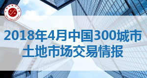 2018年4月中国300城市土地市场交易情报